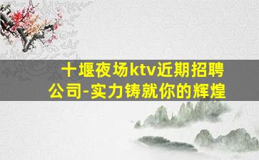 十堰夜场ktv近期招聘公司-实力铸就你的辉煌